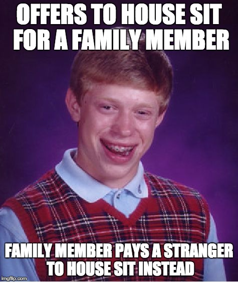 Bad Luck Brian Meme | OFFERS TO HOUSE SIT FOR A FAMILY MEMBER FAMILY MEMBER PAYS A STRANGER TO HOUSE SIT INSTEAD | image tagged in memes,bad luck brian | made w/ Imgflip meme maker