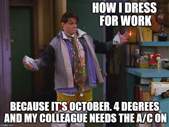 cold office | HOW I DRESS FOR WORK BECAUSE IT'S OCTOBER. 4 DEGREES AND MY COLLEAGUE NEEDS THE A/C ON | image tagged in dressing for work | made w/ Imgflip meme maker