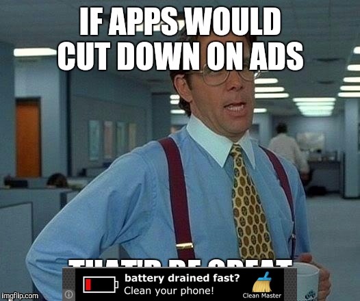 Apps have way too many ads.. | . | image tagged in that would be great,apps,ads | made w/ Imgflip meme maker