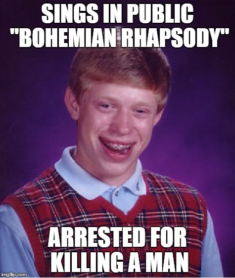 Poor Brian... | SINGS IN PUBLIC "BOHEMIAN RHAPSODY" ARRESTED FOR KILLING A MAN | image tagged in memes,bad luck brian | made w/ Imgflip meme maker