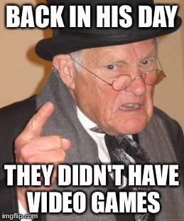 Back In My Day Meme | BACK IN HIS DAY THEY DIDN'T HAVE VIDEO GAMES | image tagged in memes,back in my day | made w/ Imgflip meme maker