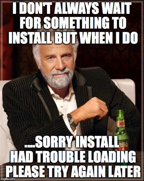 The Most Interesting Man In The World Meme | I DON'T ALWAYS WAIT FOR SOMETHING TO INSTALL BUT WHEN I DO ....SORRY INSTALL HAD TROUBLE LOADING PLEASE TRY AGAIN LATER | image tagged in memes,the most interesting man in the world | made w/ Imgflip meme maker