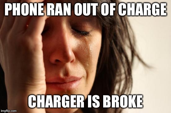 First World Problems | PHONE RAN OUT OF CHARGE CHARGER IS BROKE | image tagged in memes,first world problems | made w/ Imgflip meme maker