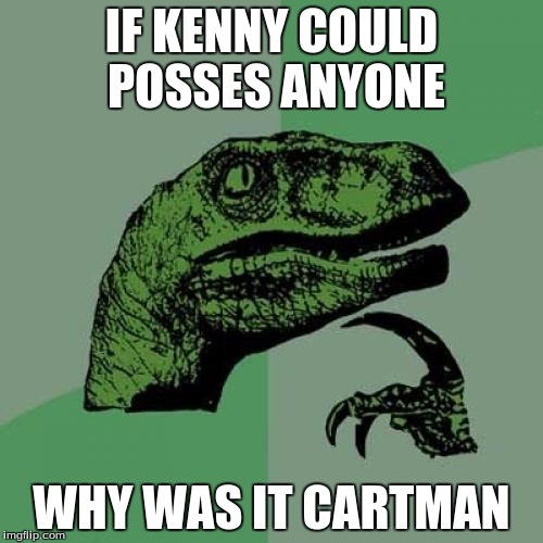 Philosoraptor Meme | IF KENNY COULD POSSES ANYONE WHY WAS IT CARTMAN | image tagged in memes,philosoraptor | made w/ Imgflip meme maker
