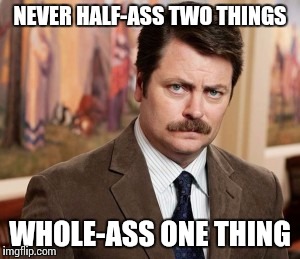 Ron Swanson | NEVER HALF-ASS TWO THINGS WHOLE-ASS ONE THING | image tagged in memes,ron swanson | made w/ Imgflip meme maker