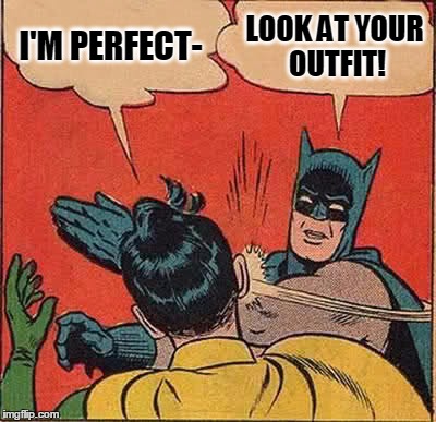Batman Slapping Robin Meme | I'M PERFECT- LOOK AT YOUR OUTFIT! | image tagged in memes,batman slapping robin | made w/ Imgflip meme maker