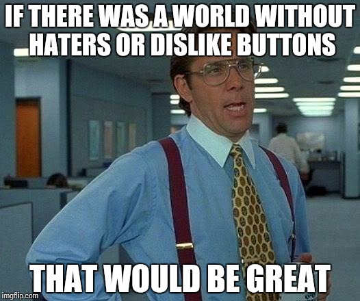 That Would Be Great | IF THERE WAS A WORLD WITHOUT HATERS OR DISLIKE BUTTONS THAT WOULD BE GREAT | image tagged in memes,that would be great | made w/ Imgflip meme maker