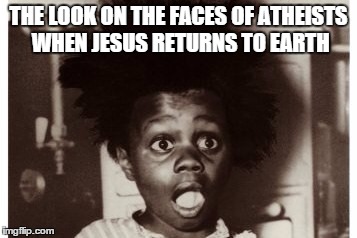 Be ready for his return | THE LOOK ON THE FACES OF ATHEISTS WHEN JESUS RETURNS TO EARTH | image tagged in memes | made w/ Imgflip meme maker