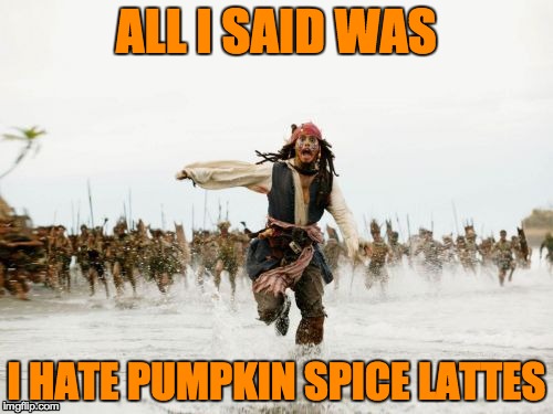 Jack Sparrow Being Chased | ALL I SAID WAS I HATE PUMPKIN SPICE LATTES | image tagged in memes,jack sparrow being chased | made w/ Imgflip meme maker