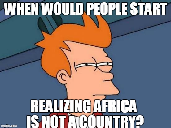 Futurama Fry | WHEN WOULD PEOPLE START REALIZING AFRICA IS NOT A COUNTRY? | image tagged in memes,futurama fry | made w/ Imgflip meme maker
