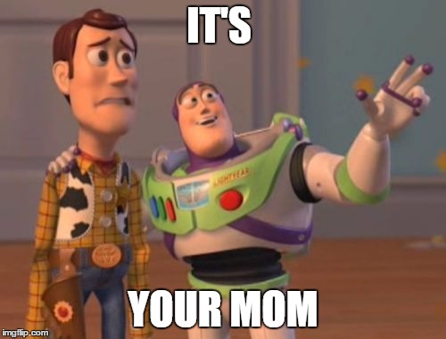 X, X Everywhere Meme | IT'S YOUR MOM | image tagged in memes,x x everywhere | made w/ Imgflip meme maker