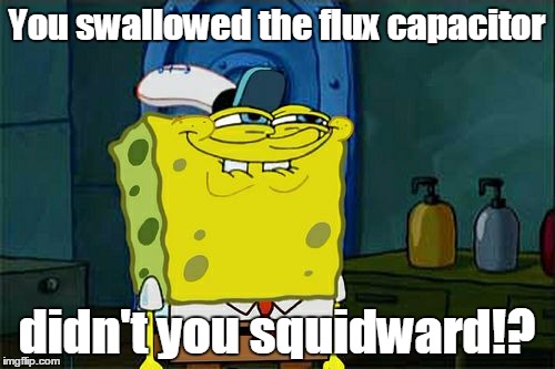 Don't You Squidward Meme | You swallowed the flux capacitor didn't you squidward!? | image tagged in memes,dont you squidward | made w/ Imgflip meme maker