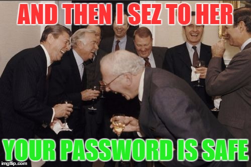 Laughing Men In Suits | AND THEN I SEZ TO HER YOUR PASSWORD IS SAFE | image tagged in memes,laughing men in suits | made w/ Imgflip meme maker