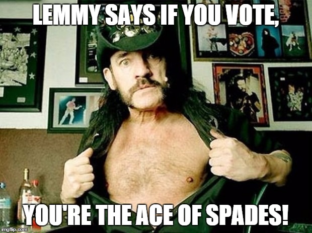 Lemmy Votes | LEMMY SAYS IF YOU VOTE, YOU'RE THE ACE OF SPADES! | image tagged in lemmy votes | made w/ Imgflip meme maker