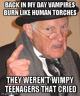 Back In My Day Meme | BACK IN MY DAY VAMPIRES BURN LIKE HUMAN TORCHES THEY WEREN'T WIMPY TEENAGERS THAT CRIED | image tagged in memes,back in my day | made w/ Imgflip meme maker