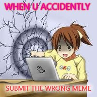 Anime wall punch | WHEN U ACCIDENTLY SUBMIT THE WRONG MEME | image tagged in anime wall punch | made w/ Imgflip meme maker