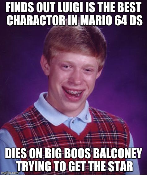 Bad Luck Brian | FINDS OUT LUIGI IS THE BEST CHARACTOR IN MARIO 64 DS DIES ON BIG BOOS BALCONEY TRYING TO GET THE STAR | image tagged in memes,bad luck brian | made w/ Imgflip meme maker