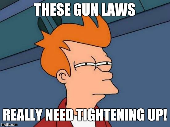 THESE GUN LAWS REALLY NEED TIGHTENING UP! | image tagged in memes,futurama fry | made w/ Imgflip meme maker