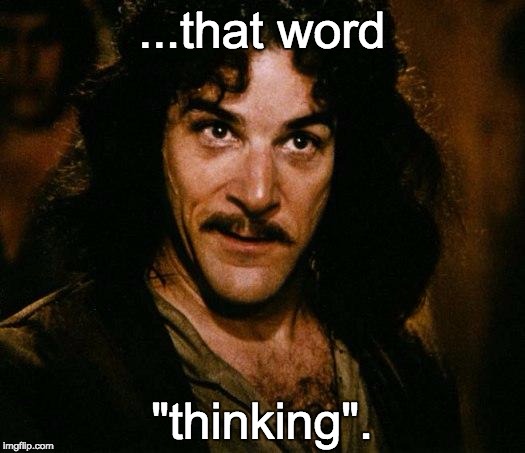 Inigo Montoya Meme | ...that word "thinking". | image tagged in memes,inigo montoya | made w/ Imgflip meme maker