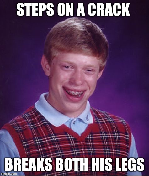 Now we know how he broke his legs | STEPS ON A CRACK BREAKS BOTH HIS LEGS | image tagged in memes,bad luck brian | made w/ Imgflip meme maker