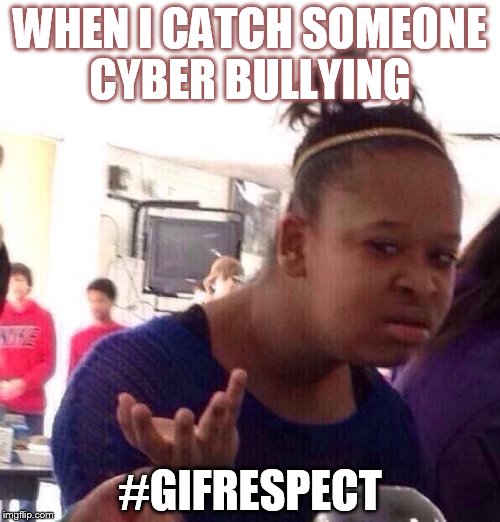 Black Girl Wat Meme | WHEN I CATCH SOMEONE CYBER BULLYING #GIFRESPECT | image tagged in memes,black girl wat | made w/ Imgflip meme maker