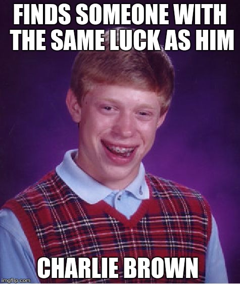 Bad Luck Brian | FINDS SOMEONE WITH THE SAME LUCK AS HIM CHARLIE BROWN | image tagged in memes,bad luck brian | made w/ Imgflip meme maker