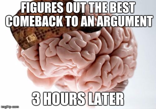 Scumbag Brain Meme | FIGURES OUT THE BEST COMEBACK TO AN ARGUMENT 3 HOURS LATER | image tagged in memes,scumbag brain | made w/ Imgflip meme maker