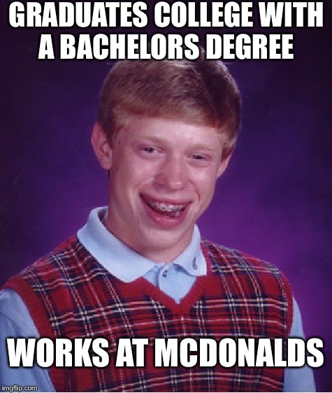 Bad Luck Brian | GRADUATES COLLEGE WITH A BACHELORS DEGREE WORKS AT MCDONALDS | image tagged in memes,bad luck brian | made w/ Imgflip meme maker