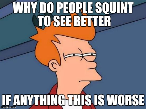 Futurama Fry Meme | WHY DO PEOPLE SQUINT TO SEE BETTER IF ANYTHING THIS IS WORSE | image tagged in memes,futurama fry | made w/ Imgflip meme maker