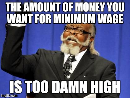 Too Damn High | THE AMOUNT OF MONEY YOU WANT FOR MINIMUM WAGE IS TOO DAMN HIGH | image tagged in memes,too damn high | made w/ Imgflip meme maker