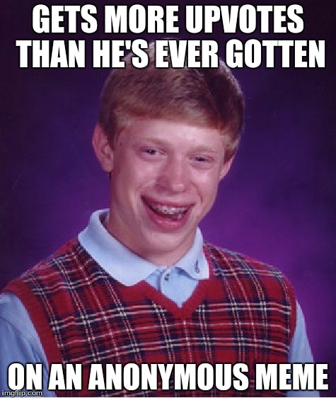 Bad Luck Brian | GETS MORE UPVOTES THAN HE'S EVER GOTTEN ON AN ANONYMOUS MEME | image tagged in memes,bad luck brian | made w/ Imgflip meme maker