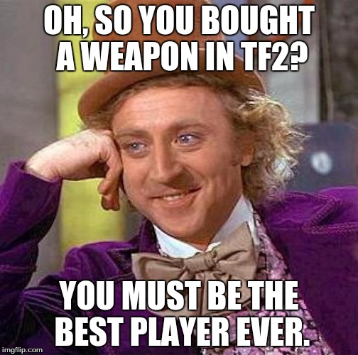 Creepy Condescending Wonka | OH, SO YOU BOUGHT A WEAPON IN TF2? YOU MUST BE THE BEST PLAYER EVER. | image tagged in memes,creepy condescending wonka | made w/ Imgflip meme maker