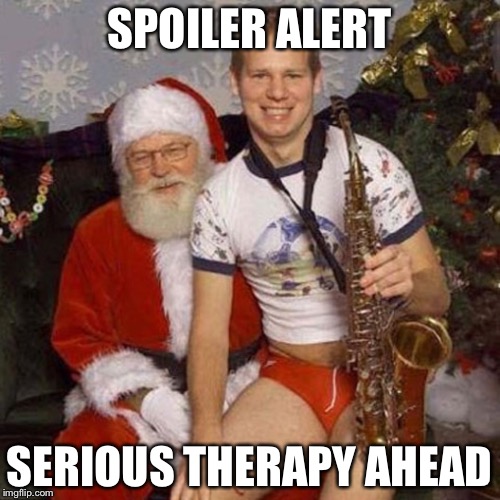 Wo wo wo! | SPOILER ALERT SERIOUS THERAPY AHEAD | image tagged in sick santa | made w/ Imgflip meme maker