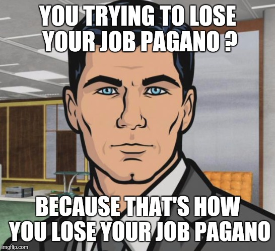 Archer | YOU TRYING TO LOSE YOUR JOB PAGANO ? BECAUSE THAT'S HOW YOU LOSE YOUR JOB PAGANO | image tagged in memes,archer | made w/ Imgflip meme maker