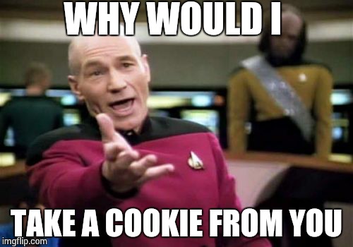 Picard Wtf Meme | WHY WOULD I TAKE A COOKIE FROM YOU | image tagged in memes,picard wtf | made w/ Imgflip meme maker