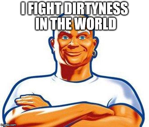 mrclean | I FIGHT DIRTYNESS IN THE WORLD | image tagged in mrclean | made w/ Imgflip meme maker