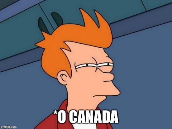 Futurama Fry Meme | *O CANADA | image tagged in memes,futurama fry | made w/ Imgflip meme maker