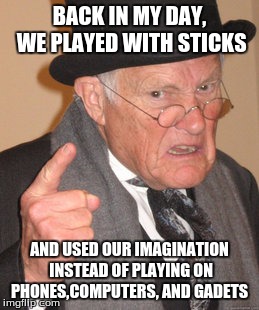 Back In My Day | BACK IN MY DAY, WE PLAYED WITH STICKS AND USED OUR IMAGINATION INSTEAD OF PLAYING ON PHONES,COMPUTERS, AND GADETS | image tagged in memes,back in my day | made w/ Imgflip meme maker