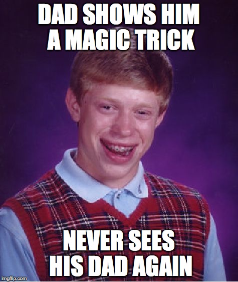 Bad Luck Brian | DAD SHOWS HIM A MAGIC TRICK NEVER SEES HIS DAD AGAIN | image tagged in memes,bad luck brian | made w/ Imgflip meme maker