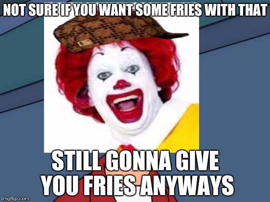 NOT SURE IF YOU WANT SOME FRIES WITH THAT STILL GONNA GIVE YOU FRIES ANYWAYS | image tagged in ronald mcdonald | made w/ Imgflip meme maker