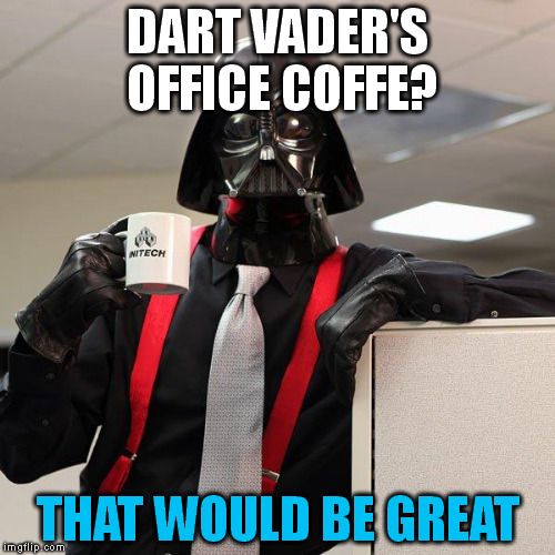 Darth Vader Office Space | DART VADER'S OFFICE COFFE? THAT WOULD BE GREAT | image tagged in darth vader office space | made w/ Imgflip meme maker