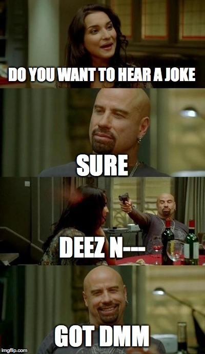 Skinhead John Travolta Meme | DO YOU WANT TO HEAR A JOKE SURE DEEZ N--- GOT DMM | image tagged in memes,skinhead john travolta | made w/ Imgflip meme maker