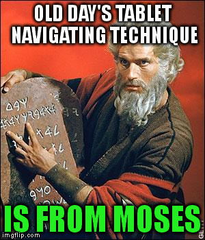 moses | OLD DAY'S TABLET NAVIGATING TECHNIQUE IS FROM MOSES | image tagged in moses | made w/ Imgflip meme maker
