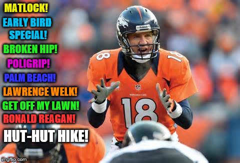 Old Manning. | MATLOCK! EARLY BIRD SPECIAL! BROKEN HIP! POLIGRIP! PALM BEACH! LAWRENCE WELK! GET OFF MY LAWN! RONALD REAGAN! HUT-HUT HIKE! | image tagged in peyton manning,football,denver broncos | made w/ Imgflip meme maker