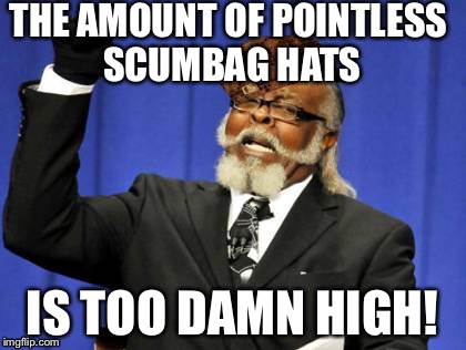 Too Damn High | THE AMOUNT OF POINTLESS SCUMBAG HATS IS TOO DAMN HIGH! | image tagged in memes,too damn high,scumbag | made w/ Imgflip meme maker