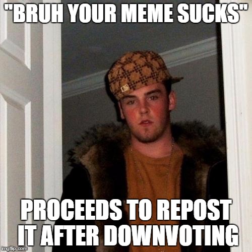 Scumbag Steve | "BRUH YOUR MEME SUCKS" PROCEEDS TO REPOST IT AFTER DOWNVOTING | image tagged in memes,scumbag steve | made w/ Imgflip meme maker