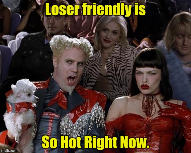 Mugatu So Hot Right Now Meme | Loser friendly is So Hot Right Now. | image tagged in memes,mugatu so hot right now | made w/ Imgflip meme maker