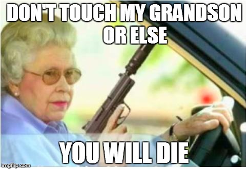 grandma gun weeb killer | DON'T TOUCH MY GRANDSON      OR ELSE YOU WILL DIE | image tagged in grandma gun weeb killer | made w/ Imgflip meme maker