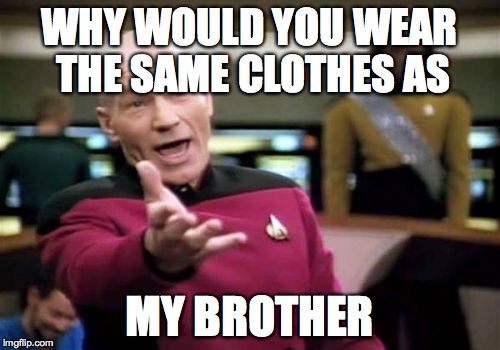 Picard Wtf Meme | WHY WOULD YOU WEAR THE SAME CLOTHES AS MY BROTHER | image tagged in memes,picard wtf | made w/ Imgflip meme maker