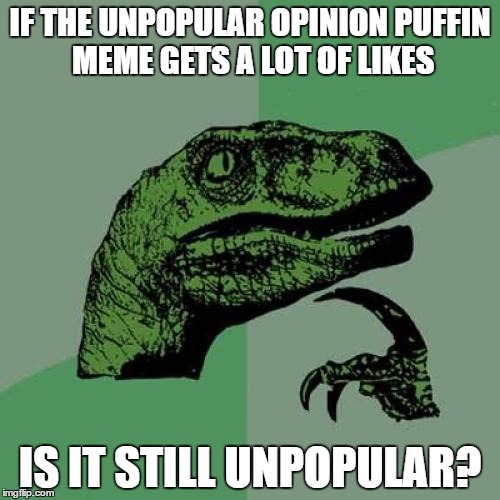Philosoraptor | IF THE UNPOPULAR OPINION PUFFIN MEME GETS A LOT OF LIKES IS IT STILL UNPOPULAR? | image tagged in memes,philosoraptor | made w/ Imgflip meme maker